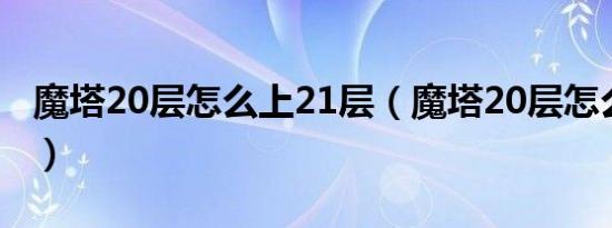 魔塔20层怎么上21层（魔塔20层怎么上到21）
