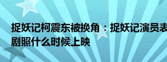 捉妖记柯震东被换角：捉妖记演员表 捉妖记剧照什么时候上映