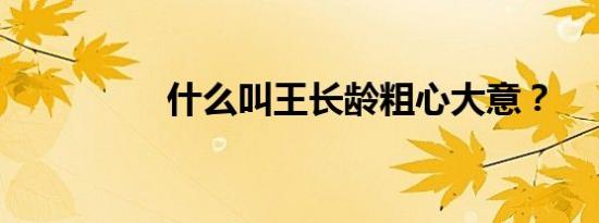 什么叫王长龄粗心大意？