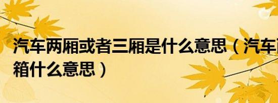 汽车两厢或者三厢是什么意思（汽车两箱和三箱什么意思）