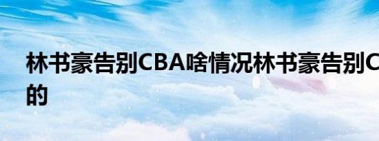 林书豪告别CBA啥情况林书豪告别CBA怎样的