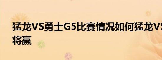 猛龙VS勇士G5比赛情况如何猛龙VS勇士谁将赢