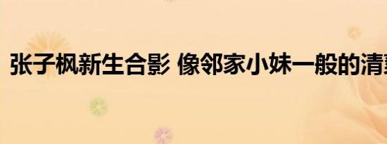张子枫新生合影 像邻家小妹一般的清爽可爱