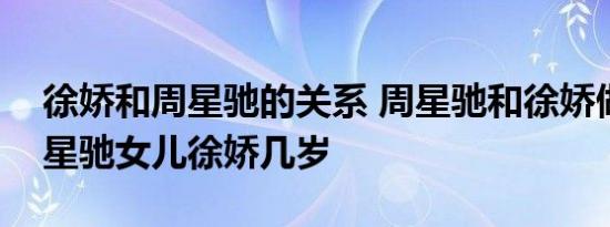 徐娇和周星驰的关系 周星驰和徐娇做过吗周星驰女儿徐娇几岁