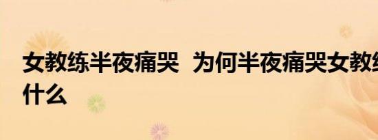 女教练半夜痛哭 为何半夜痛哭女教练经历了什么