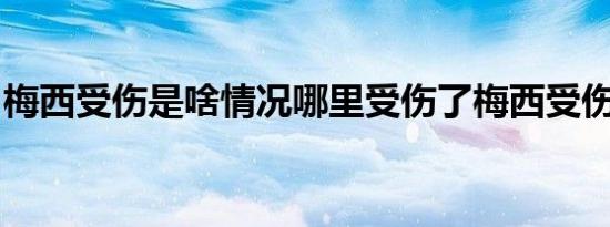 梅西受伤是啥情况哪里受伤了梅西受伤严重吗