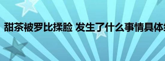 甜茶被罗比揉脸 发生了什么事情具体经过是