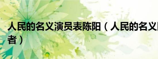 人民的名义演员表陈阳（人民的名义陈阳扮演者）