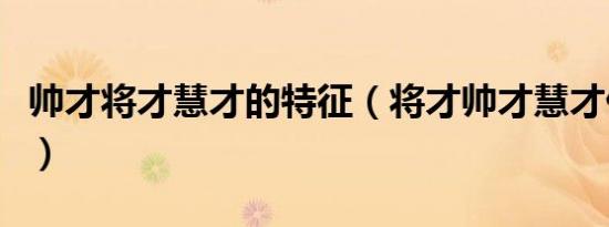 帅才将才慧才的特征（将才帅才慧才什么意思）