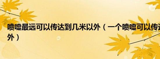 喷嚏最远可以传达到几米以外（一个喷嚏可以传达多少米以外）