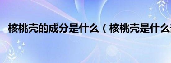 核桃壳的成分是什么（核桃壳是什么部分）