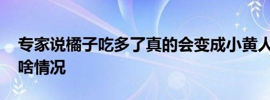 专家说橘子吃多了真的会变成小黄人 到底是啥情况