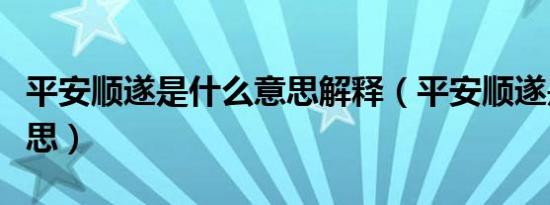 平安顺遂是什么意思解释（平安顺遂是什么意思）