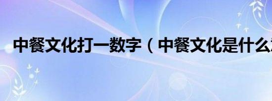中餐文化打一数字（中餐文化是什么意思）