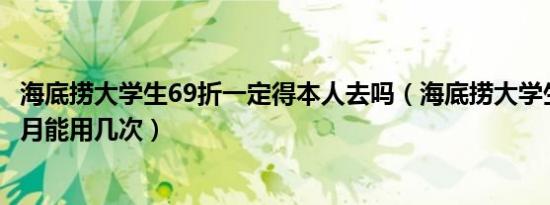 海底捞大学生69折一定得本人去吗（海底捞大学生69折一个月能用几次）