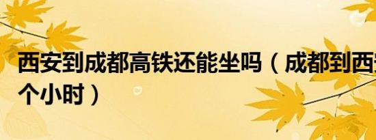 西安到成都高铁还能坐吗（成都到西安高铁几个小时）