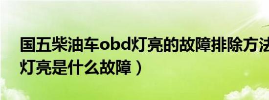 国五柴油车obd灯亮的故障排除方法（Obd灯亮是什么故障）