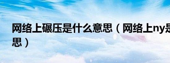 网络上碾压是什么意思（网络上ny是什么意思）