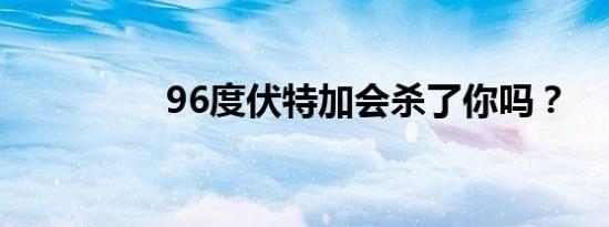 96度伏特加会杀了你吗？