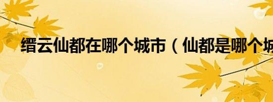 缙云仙都在哪个城市（仙都是哪个城市）