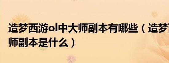 造梦西游ol中大师副本有哪些（造梦西游ol大师副本是什么）