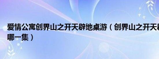 爱情公寓创界山之开天辟地桌游（创界山之开天辟地桌游是哪一集）