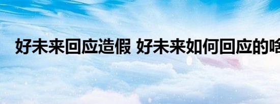 好未来回应造假 好未来如何回应的啥情况