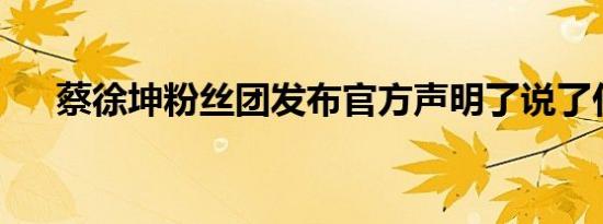 蔡徐坤粉丝团发布官方声明了说了什么
