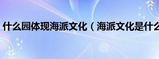 什么园体现海派文化（海派文化是什么意思）