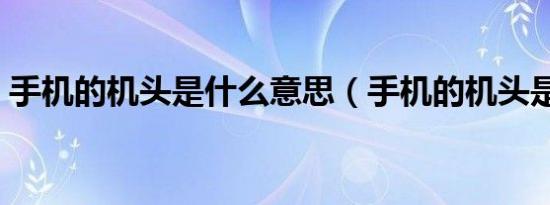 手机的机头是什么意思（手机的机头是什么）