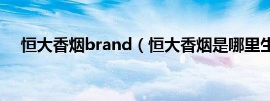 恒大香烟brand（恒大香烟是哪里生产）