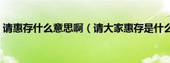 请惠存什么意思啊（请大家惠存是什么意思）