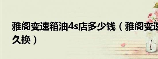 雅阁变速箱油4s店多少钱（雅阁变速箱油多久换）