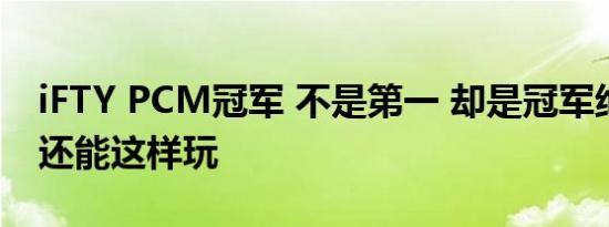 iFTY PCM冠军 不是第一 却是冠军绝地求生还能这样玩