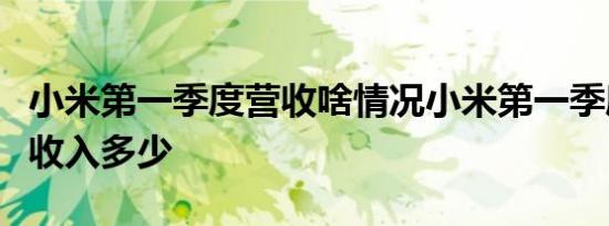 小米第一季度营收啥情况小米第一季度营收总收入多少