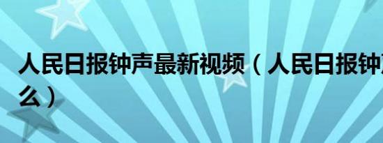 人民日报钟声最新视频（人民日报钟声代表什么）