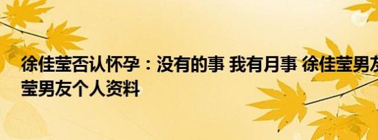 徐佳莹否认怀孕：没有的事 我有月事 徐佳莹男友是谁徐佳莹男友个人资料