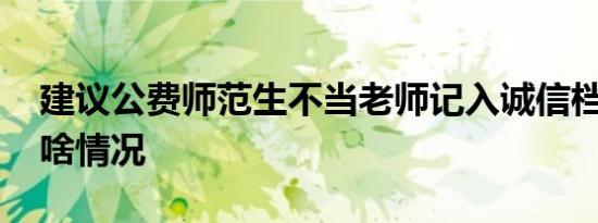 建议公费师范生不当老师记入诚信档案 具体啥情况