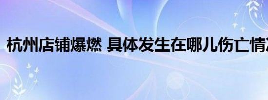 杭州店铺爆燃 具体发生在哪儿伤亡情况如何