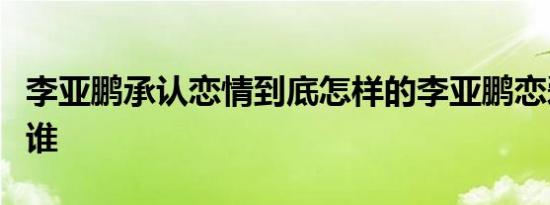 李亚鹏承认恋情到底怎样的李亚鹏恋爱对象是谁