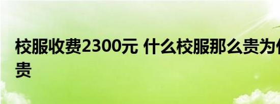 校服收费2300元 什么校服那么贵为什么这么贵