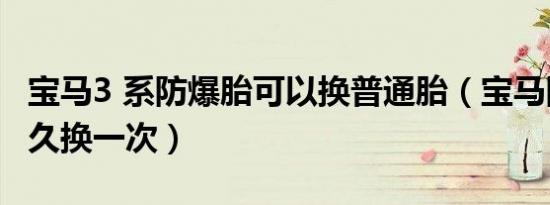 宝马3 系防爆胎可以换普通胎（宝马防爆胎多久换一次）