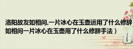 洛阳故友如相问,一片冰心在玉壶运用了什么修辞（洛阳亲友如相问一片冰心在玉壶用了什么修辞手法）