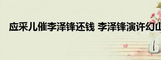应采儿催李泽锋还钱 李泽锋演许幻山火了