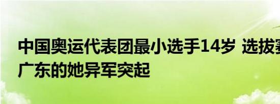 中国奥运代表团最小选手14岁 选拔赛中来自广东的她异军突起