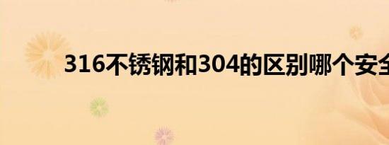 316不锈钢和304的区别哪个安全