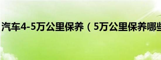 汽车4-5万公里保养（5万公里保养哪些项目）