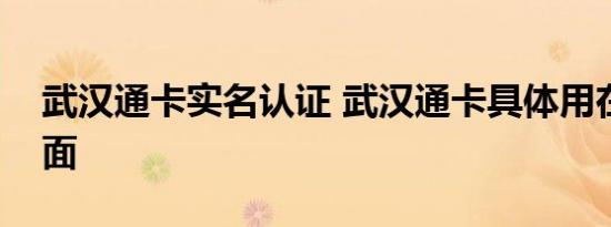 武汉通卡实名认证 武汉通卡具体用在哪些方面