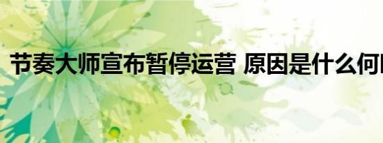 节奏大师宣布暂停运营 原因是什么何时恢复