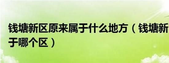 钱塘新区原来属于什么地方（钱塘新区原来属于哪个区）